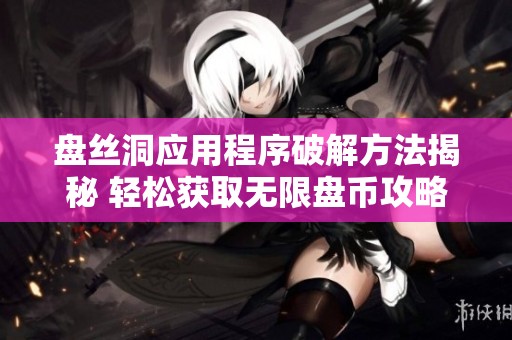 盘丝洞应用程序破解方法揭秘 轻松获取无限盘币攻略