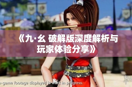 《九·幺 破解版深度解析与玩家体验分享》