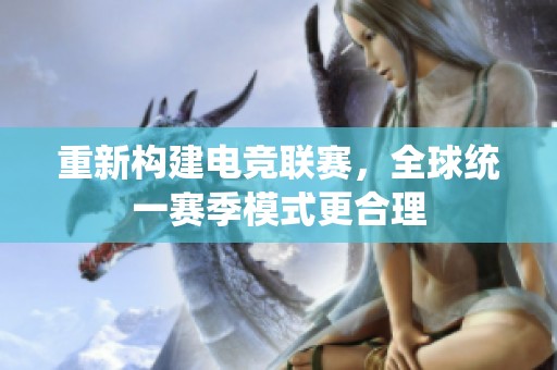 重新构建电竞联赛，全球统一赛季模式更合理