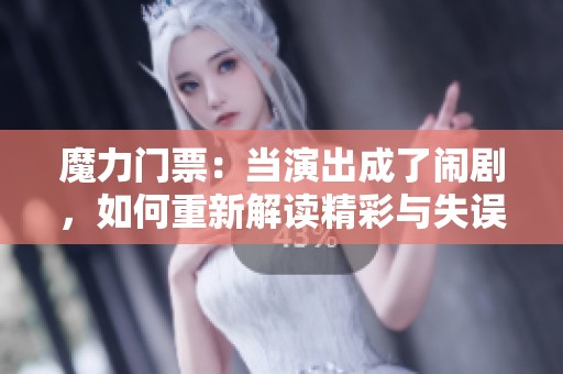魔力门票：当演出成了闹剧，如何重新解读精彩与失误