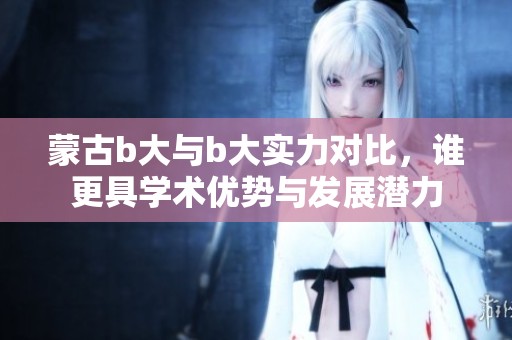 蒙古b大与b大实力对比，谁更具学术优势与发展潜力
