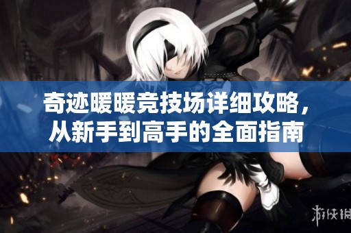奇迹暖暖竞技场详细攻略，从新手到高手的全面指南