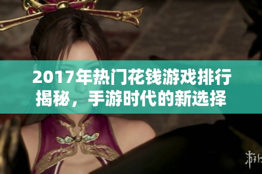2017年热门花钱游戏排行揭秘，手游时代的新选择