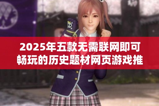 2025年五款无需联网即可畅玩的历史题材网页游戏推荐