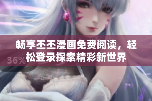 畅享丕丕漫画免费阅读，轻松登录探索精彩新世界