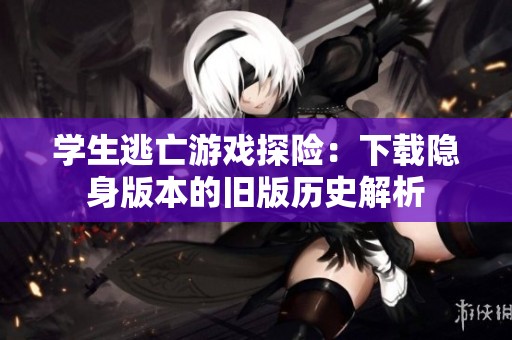 学生逃亡游戏探险：下载隐身版本的旧版历史解析