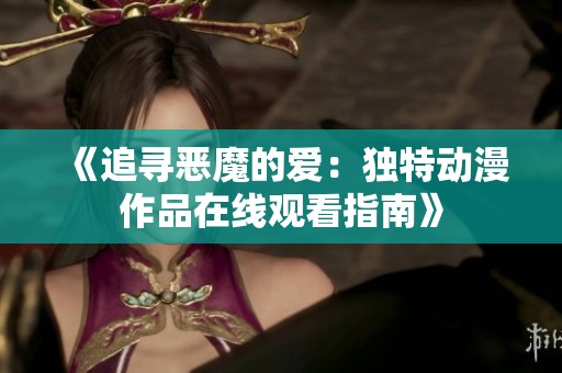 《追寻恶魔的爱：独特动漫作品在线观看指南》