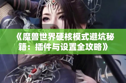 《魔兽世界硬核模式避坑秘籍：插件与设置全攻略》