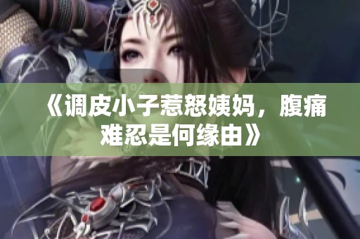《调皮小子惹怒姨妈，腹痛难忍是何缘由》
