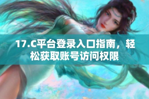 17.C平台登录入口指南，轻松获取账号访问权限