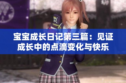 宝宝成长日记第三篇：见证成长中的点滴变化与快乐