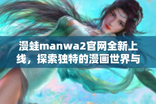 漫蛙manwa2官网全新上线，探索独特的漫画世界与精彩内容