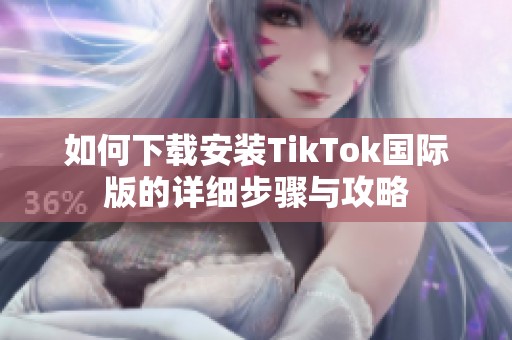 如何下载安装TikTok国际版的详细步骤与攻略
