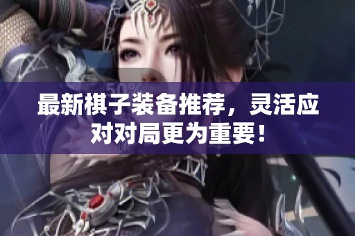 最新棋子装备推荐，灵活应对对局更为重要！