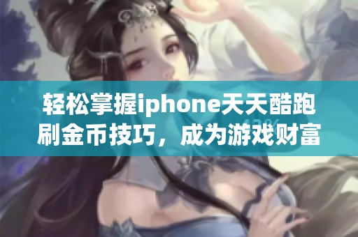 轻松掌握iphone天天酷跑刷金币技巧，成为游戏财富赢家