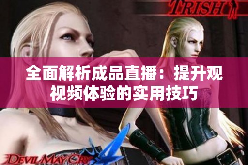 全面解析成品直播：提升观视频体验的实用技巧