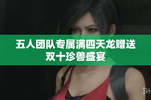 五人团队专属满四天龙赠送双十珍兽盛宴
