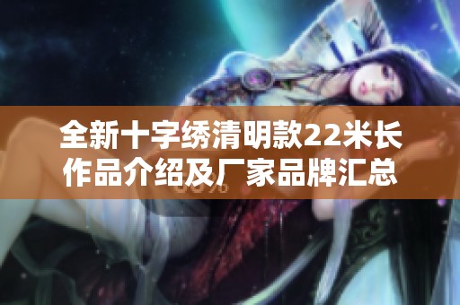 全新十字绣清明款22米长作品介绍及厂家品牌汇总