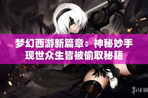 梦幻西游新篇章：神秘妙手现世众生皆被偷取秘籍