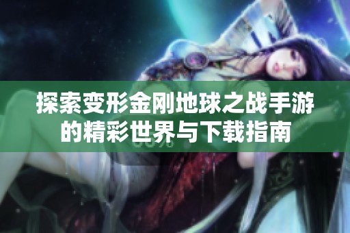 探索变形金刚地球之战手游的精彩世界与下载指南