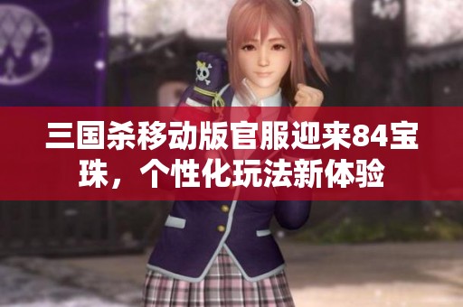 三国杀移动版官服迎来84宝珠，个性化玩法新体验