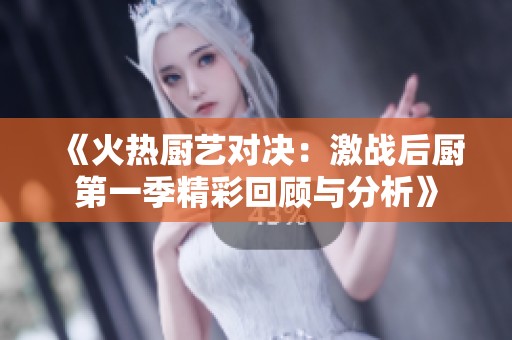 《火热厨艺对决：激战后厨第一季精彩回顾与分析》