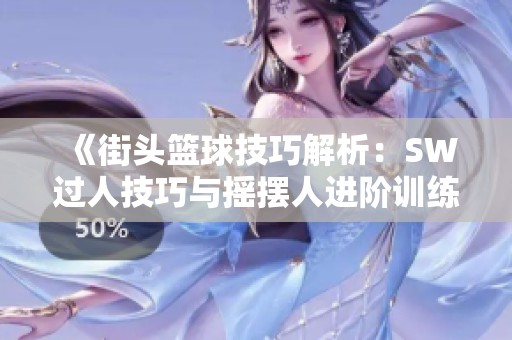 《街头篮球技巧解析：SW过人技巧与摇摆人进阶训练指南》