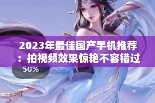 2023年最佳国产手机推荐：拍视频效果惊艳不容错过