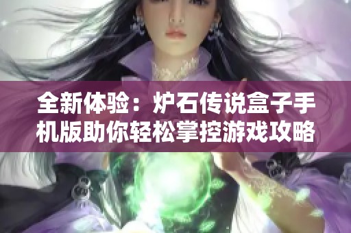 全新体验：炉石传说盒子手机版助你轻松掌控游戏攻略与卡牌管理