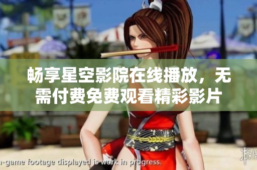 畅享星空影院在线播放，无需付费免费观看精彩影片