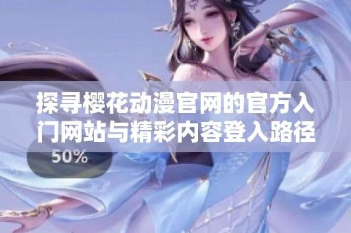 探寻樱花动漫官网的官方入门网站与精彩内容登入路径