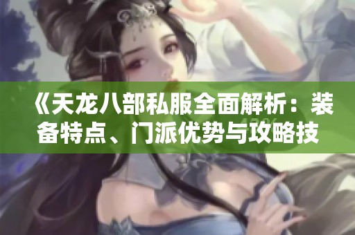 《天龙八部私服全面解析：装备特点、门派优势与攻略技巧》