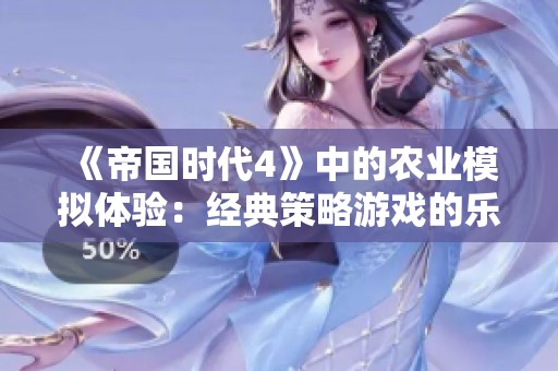 《帝国时代4》中的农业模拟体验：经典策略游戏的乐趣是否依然存在