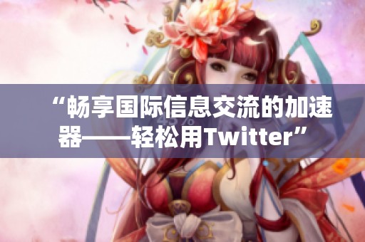 “畅享国际信息交流的加速器——轻松用Twitter”