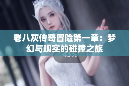 老八灰传奇冒险第一章：梦幻与现实的碰撞之旅