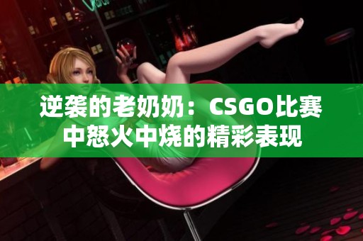 逆袭的老奶奶：CSGO比赛中怒火中烧的精彩表现
