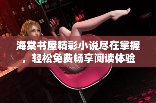 海棠书屋精彩小说尽在掌握，轻松免费畅享阅读体验