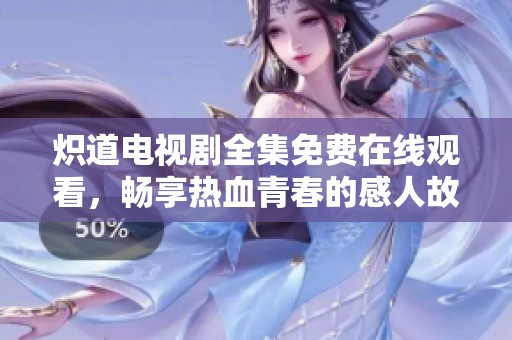 炽道电视剧全集免费在线观看，畅享热血青春的感人故事