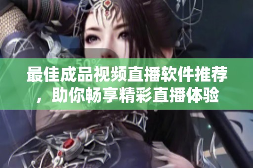 最佳成品视频直播软件推荐，助你畅享精彩直播体验