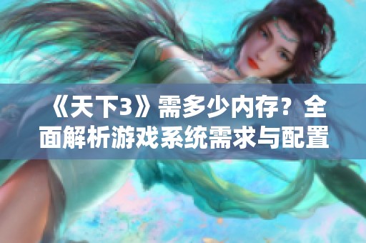 《天下3》需多少内存？全面解析游戏系统需求与配置建议