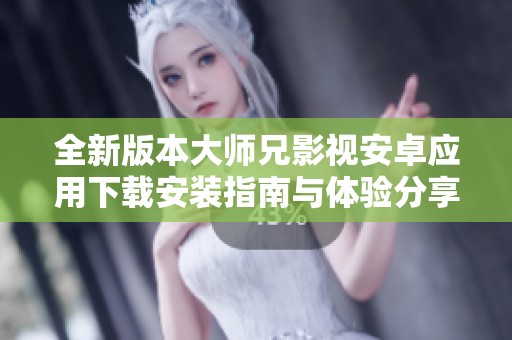 全新版本大师兄影视安卓应用下载安装指南与体验分享