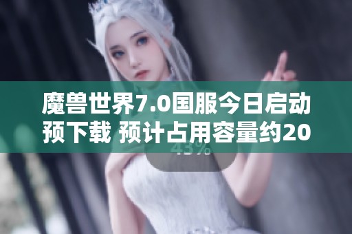 魔兽世界7.0国服今日启动预下载 预计占用容量约20GB