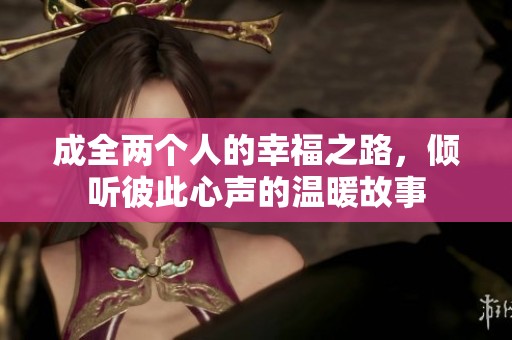 成全两个人的幸福之路，倾听彼此心声的温暖故事
