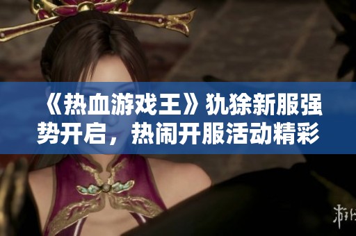 《热血游戏王》犰狳新服强势开启，热闹开服活动精彩纷呈