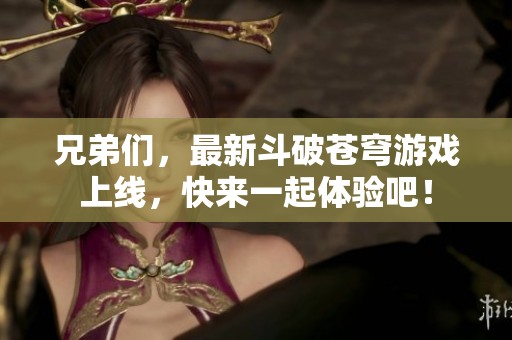 兄弟们，最新斗破苍穹游戏上线，快来一起体验吧！