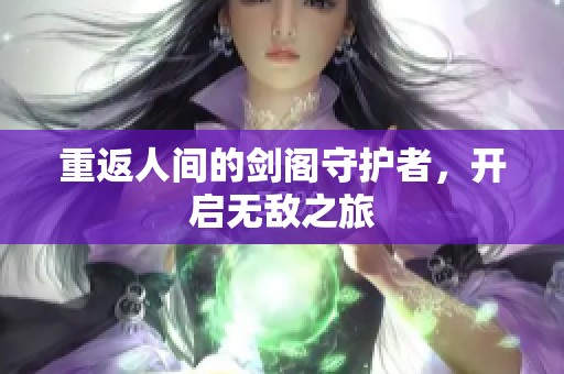 重返人间的剑阁守护者，开启无敌之旅