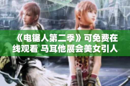 《电锯人第二季》可免费在线观看 马耳他展会美女引人瞩目