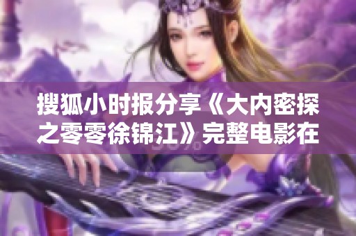 搜狐小时报分享《大内密探之零零徐锦江》完整电影在线观看方式