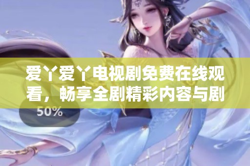 爱丫爱丫电视剧免费在线观看，畅享全剧精彩内容与剧情揭秘