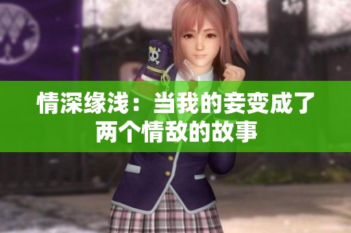 情深缘浅：当我的妾变成了两个情敌的故事